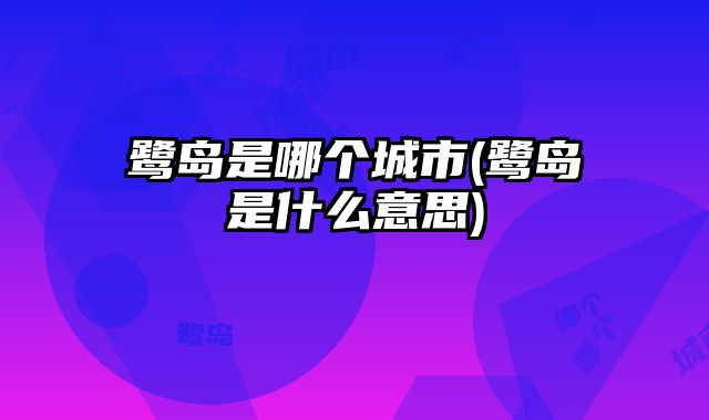 鹭岛是哪个城市(鹭岛是什么意思)