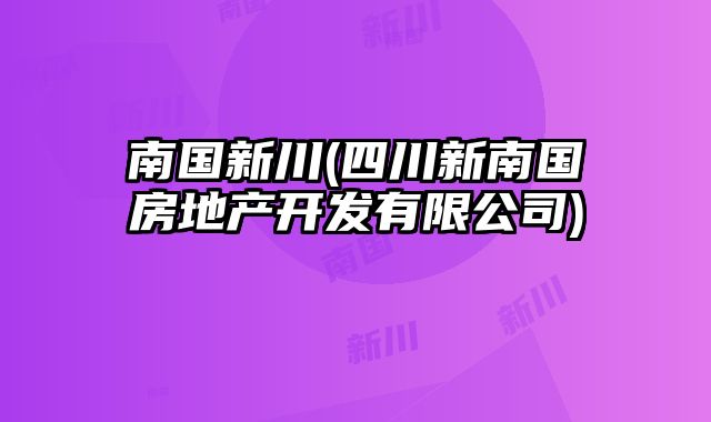 南国新川(四川新南国房地产开发有限公司)