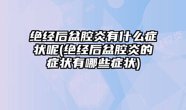 绝经后盆腔炎有什么症状呢(绝经后盆腔炎的症状有哪些症状)