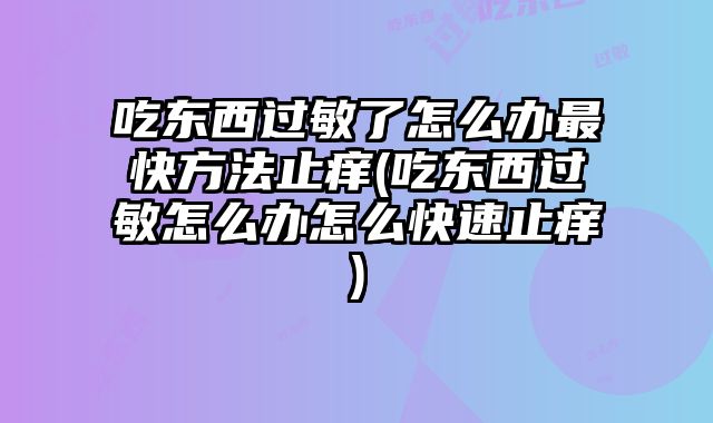 吃东西过敏了怎么办最快方法止痒(吃东西过敏怎么办怎么快速止痒)