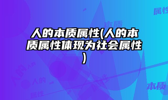 人的本质属性(人的本质属性体现为社会属性)