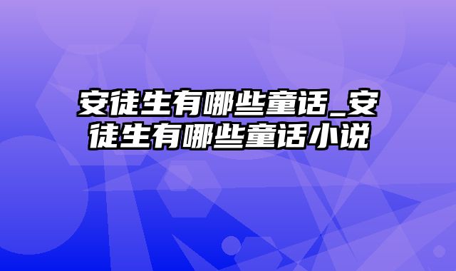 安徒生有哪些童话_安徒生有哪些童话小说