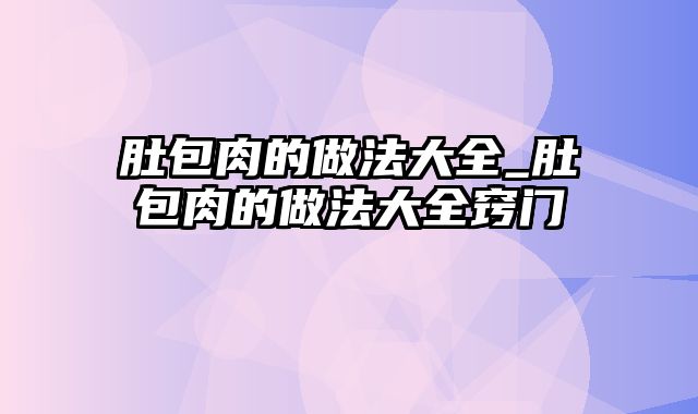 肚包肉的做法大全_肚包肉的做法大全窍门