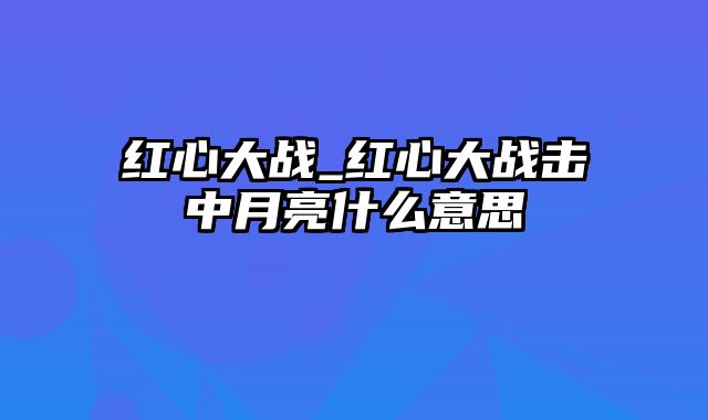 红心大战_红心大战击中月亮什么意思