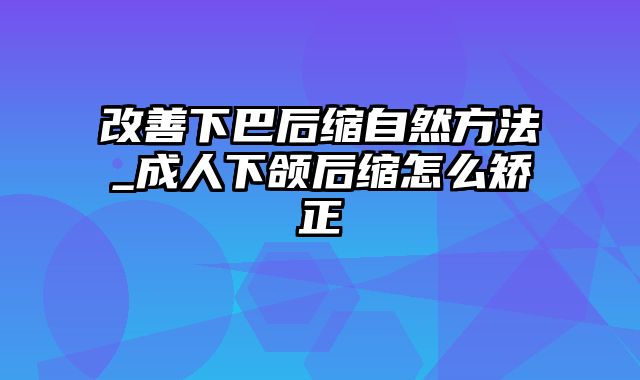 改善下巴后缩自然方法_成人下颌后缩怎么矫正