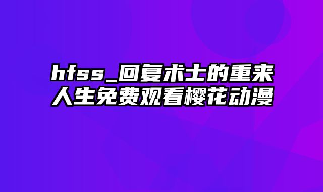 hfss_回复术士的重来人生免费观看樱花动漫