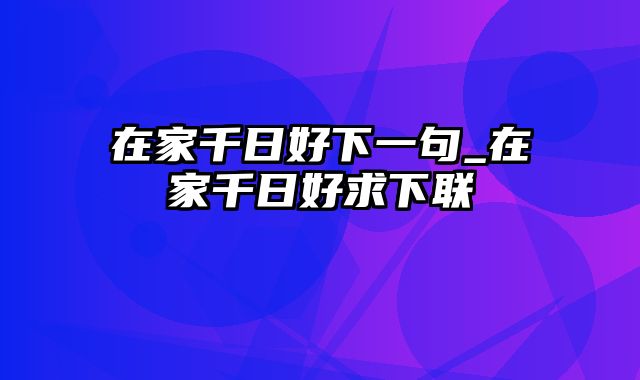 在家千日好下一句_在家千日好求下联