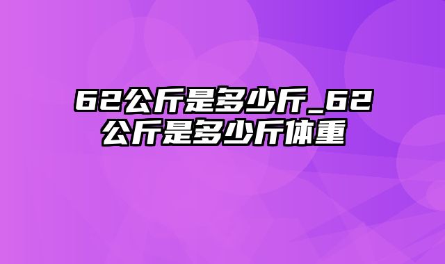 62公斤是多少斤_62公斤是多少斤体重