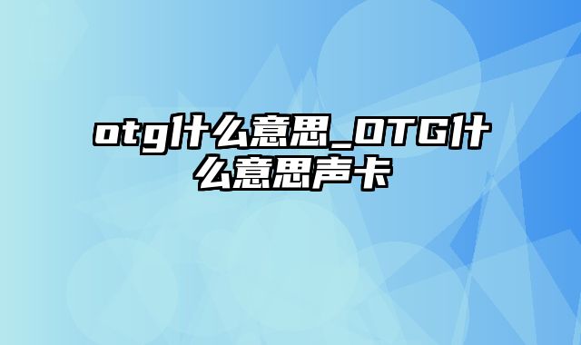 otg什么意思_OTG什么意思声卡