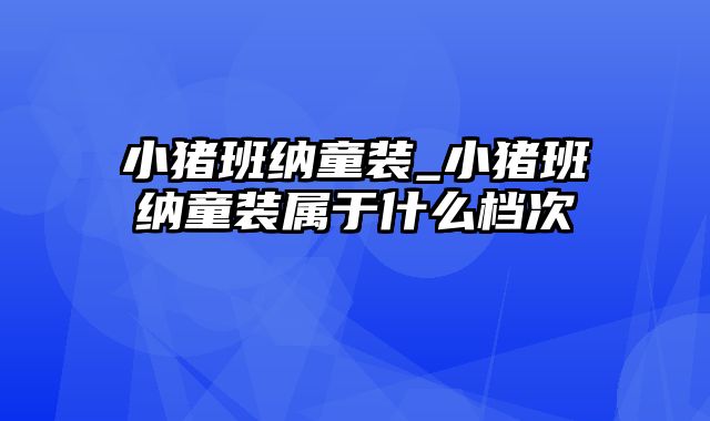 小猪班纳童装_小猪班纳童装属于什么档次