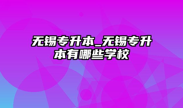 无锡专升本_无锡专升本有哪些学校