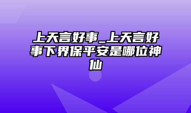 上天言好事_上天言好事下界保平安是哪位神仙