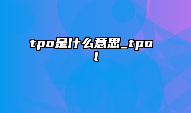 tpo是什么意思_tpo l