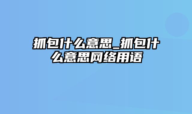 抓包什么意思_抓包什么意思网络用语