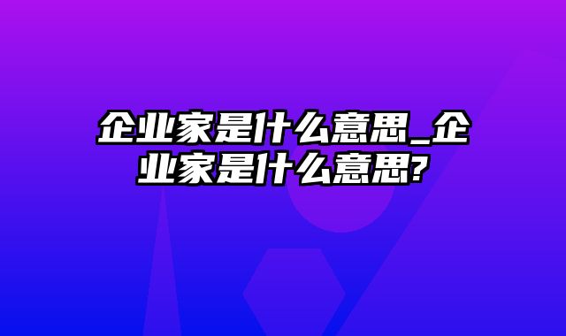 企业家是什么意思_企业家是什么意思?