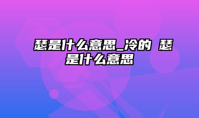 嘚瑟是什么意思_冷的嘚瑟是什么意思