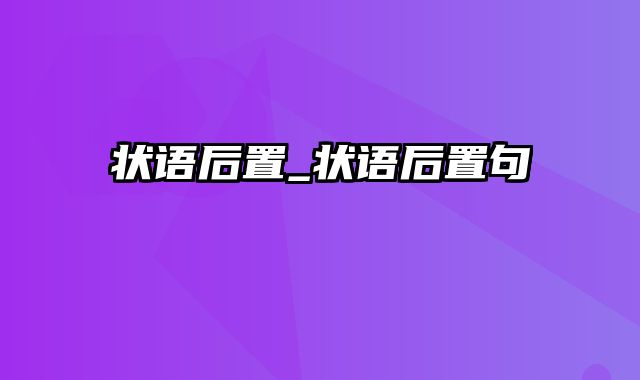 状语后置_状语后置句