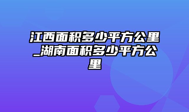 江西面积多少平方公里_湖南面积多少平方公里