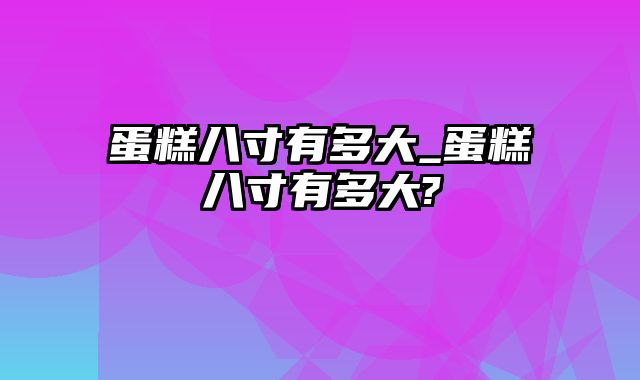 蛋糕八寸有多大_蛋糕八寸有多大?