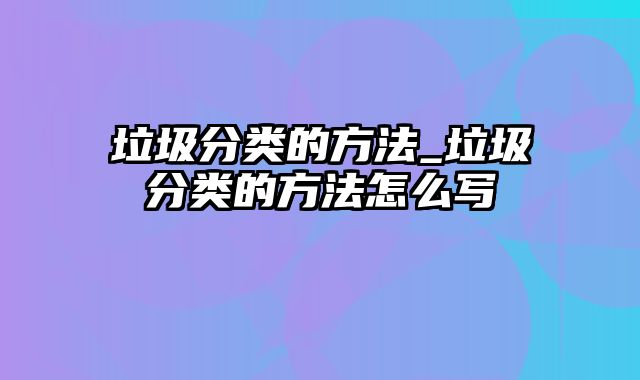 垃圾分类的方法_垃圾分类的方法怎么写