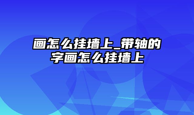 画怎么挂墙上_带轴的字画怎么挂墙上