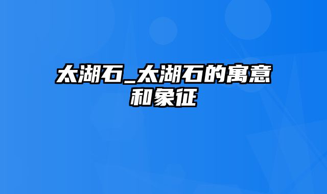 太湖石_太湖石的寓意和象征