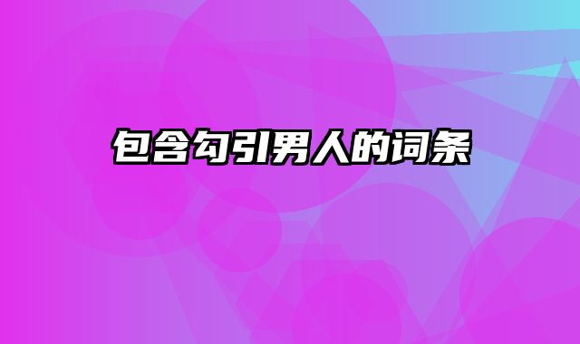 包含勾引男人的词条