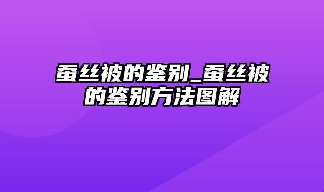 蚕丝被的鉴别_蚕丝被的鉴别方法图解