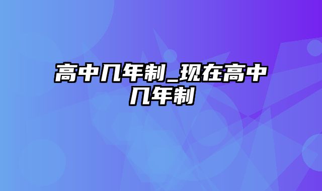 高中几年制_现在高中几年制