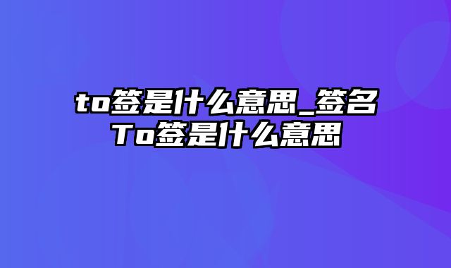 to签是什么意思_签名To签是什么意思