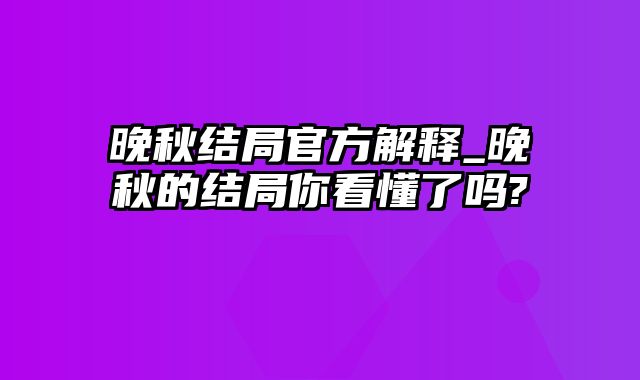 晚秋结局官方解释_晚秋的结局你看懂了吗?