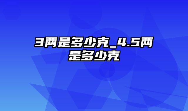 3两是多少克_4.5两是多少克