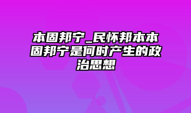 本固邦宁_民怀邦本本固邦宁是何时产生的政治思想