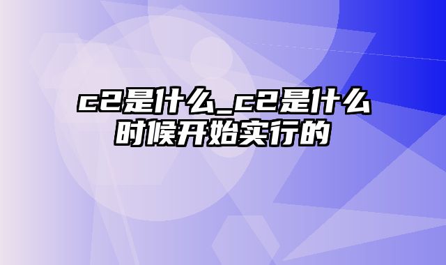 c2是什么_c2是什么时候开始实行的