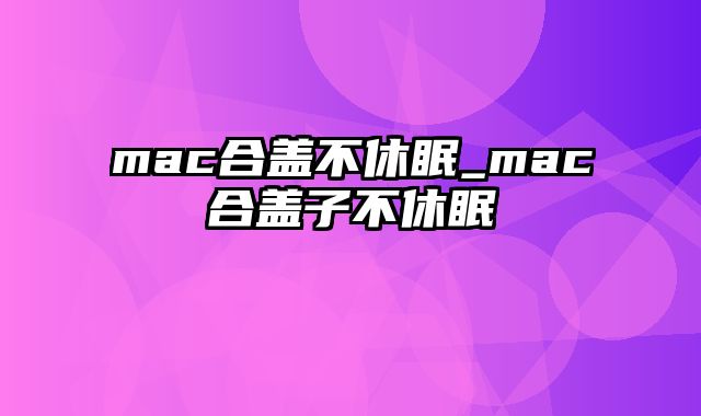 mac合盖不休眠_mac合盖子不休眠