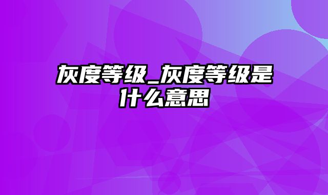 灰度等级_灰度等级是什么意思