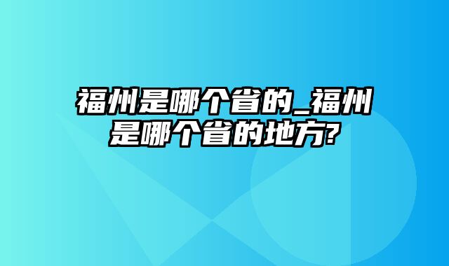 福州是哪个省的_福州是哪个省的地方?