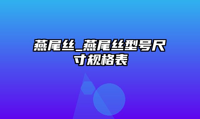 燕尾丝_燕尾丝型号尺寸规格表