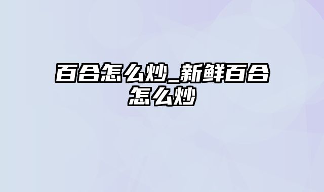 百合怎么炒_新鲜百合怎么炒