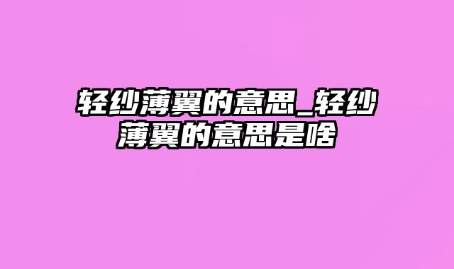 轻纱薄翼的意思_轻纱薄翼的意思是啥