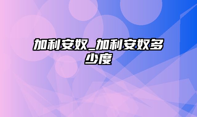 加利安奴_加利安奴多少度