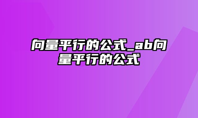 向量平行的公式_ab向量平行的公式