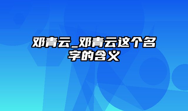 邓青云_邓青云这个名字的含义