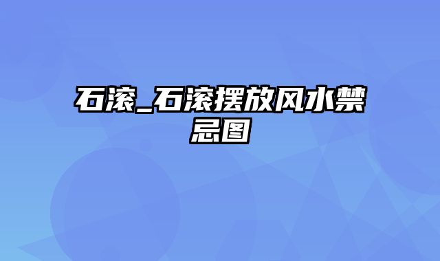 石滚_石滚摆放风水禁忌图