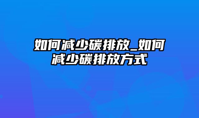 如何减少碳排放_如何减少碳排放方式