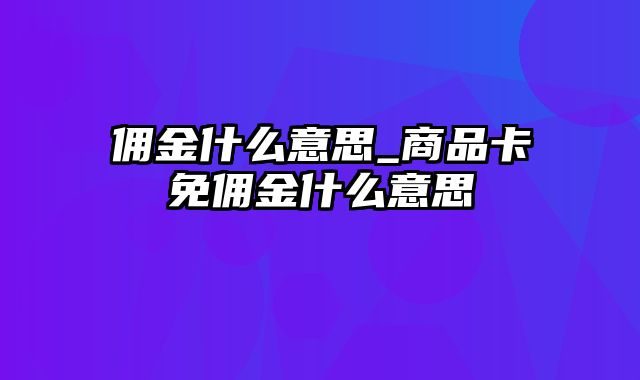 佣金什么意思_商品卡免佣金什么意思