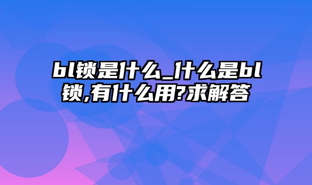 bl锁是什么_什么是bl锁,有什么用?求解答