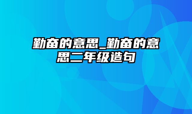 勤奋的意思_勤奋的意思二年级造句