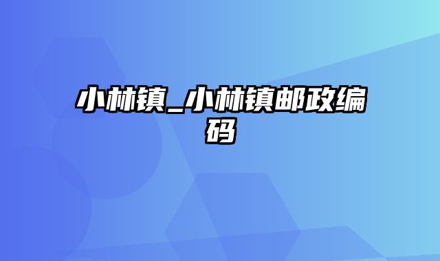 小林镇_小林镇邮政编码