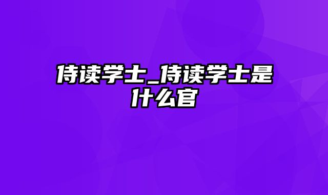 侍读学士_侍读学士是什么官